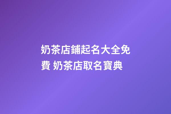 奶茶店鋪起名大全免費 奶茶店取名寶典-第1張-店鋪起名-玄機派